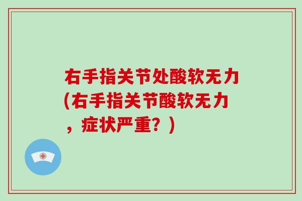 右手指关节处酸软无力(右手指关节酸软无力，症状严重？)
