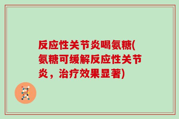 反应性喝氨糖(氨糖可缓解反应性，效果显著)