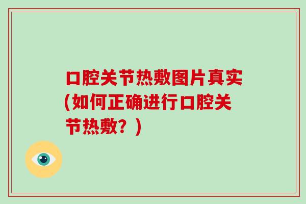 口腔关节热敷图片真实(如何正确进行口腔关节热敷？)