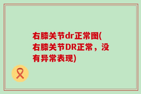 右膝关节dr正常图(右膝关节DR正常，没有异常表现)
