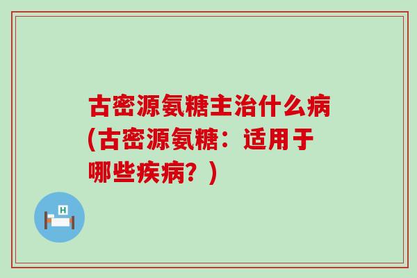 古密源氨糖主什么(古密源氨糖：适用于哪些？)
