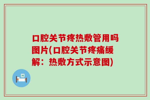 口腔关节疼热敷管用吗图片(口腔关节缓解:热敷方式示意图) 口腔关节疼热敷管用吗图片(口腔关节缓解:热敷方式示意图)