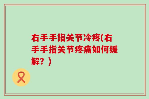 右手手指关节冷疼(右手手指关节如何缓解？)