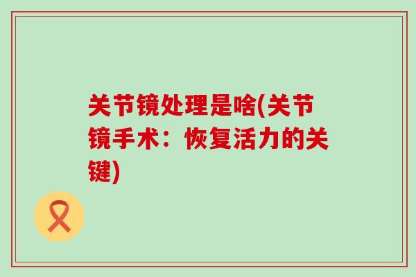 关节镜处理是啥(关节镜手术：恢复活力的关键)