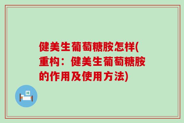 健美生葡萄糖胺怎样(重构:健美生葡萄糖胺的作用及使用方法) 健美生葡萄糖胺怎样(重构:健美生葡萄糖胺的作用及使用方法)