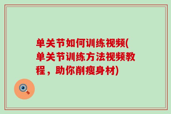 单关节如何训练视频(单关节训练方法视频教程，助你削瘦身材)