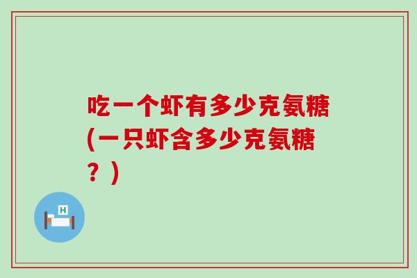 吃一个虾有多少克氨糖(一只虾含多少克氨糖？)