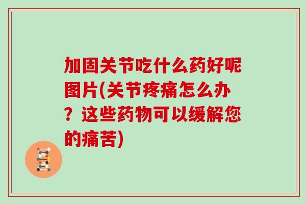 加固关节吃什么药好呢图片(关节怎么办？这些可以缓解您的痛苦)