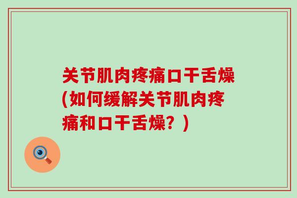 关节肌肉口干舌燥(如何缓解关节肌肉和口干舌燥?) 关节肌肉口干舌燥(如何缓解关节肌肉和口干舌燥?)