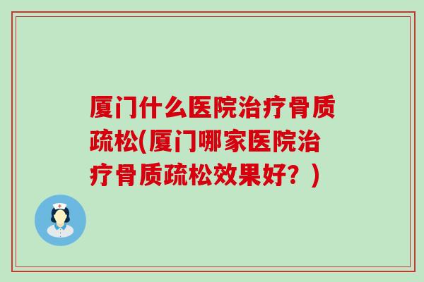 厦门什么医院(厦门哪家医院效果好?) 厦门什么医院(厦门哪家医院效果好?)