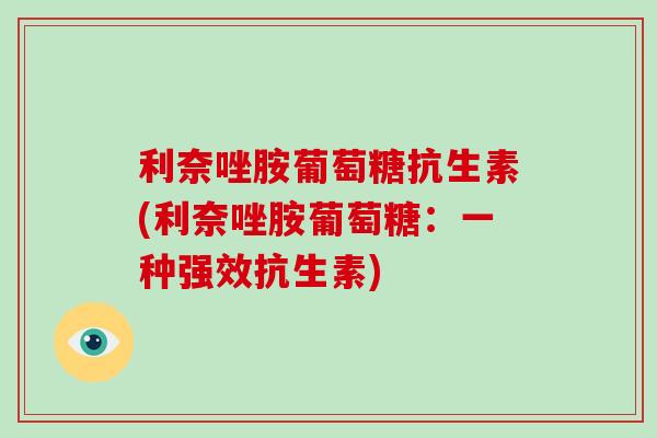 利奈唑胺葡萄糖抗生素(利奈唑胺葡萄糖：一种强效抗生素)