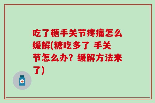 吃了糖手关节怎么缓解(糖吃多了 手关节怎么办?缓解方法来了) 吃了糖手关节怎么缓解(糖吃多了 手关节怎么办?缓解方法来了)