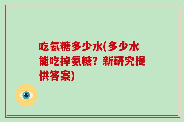 吃氨糖多少水(多少水能吃掉氨糖？新研究提供答案)