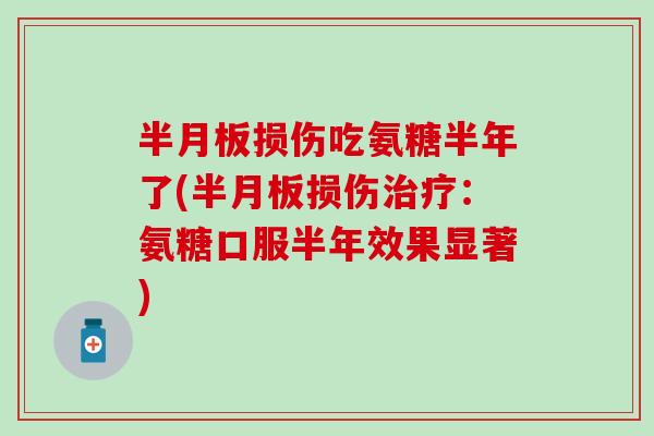 损伤吃氨糖半年了(损伤:氨糖口服半年效果显著) 损伤吃氨糖半年了(损伤:氨糖口服半年效果显著)