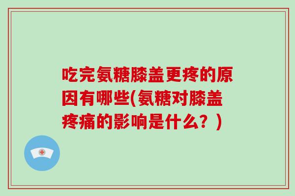 吃完氨糖膝盖更疼的原因有哪些(氨糖对膝盖的影响是什么?) 吃完氨糖膝盖更疼的原因有哪些(氨糖对膝盖的影响是什么?)