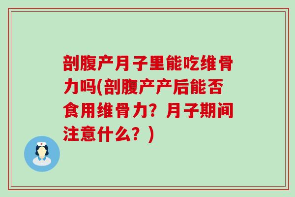 剖腹产月子里能吃维骨力吗(剖腹产产后能否食用维骨力?月子期间注意什么?) 剖腹产月子里能吃维骨力吗(剖腹产产后能否食用维骨力?月子期间注意什么?)