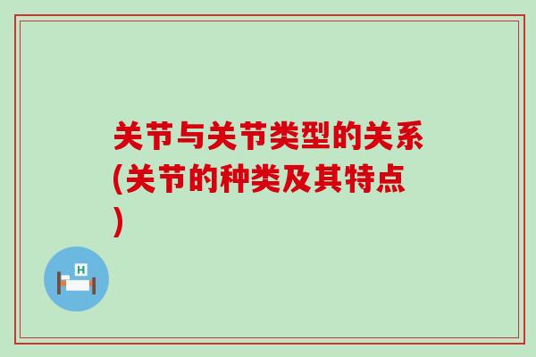 关节与关节类型的关系(关节的种类及其特点)
