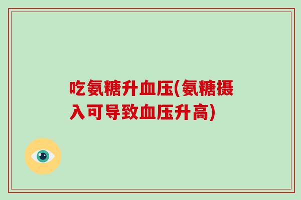 吃氨糖升(氨糖摄入可导致升高) 吃氨糖升(氨糖摄入可导致升高)
