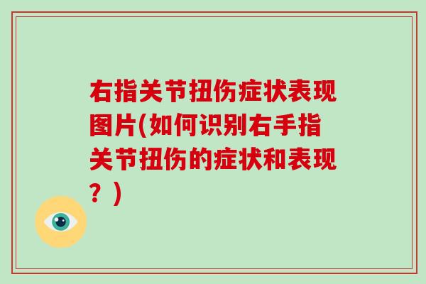 右指关节扭伤症状表现图片(如何识别右手指关节扭伤的症状和表现?) 右指关节扭伤症状表现图片(如何识别右手指关节扭伤的症状和表现?)