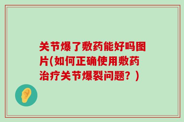 关节爆了敷药能好吗图片(如何正确使用敷药关节爆裂问题?) 关节爆了敷药能好吗图片(如何正确使用敷药关节爆裂问题?)
