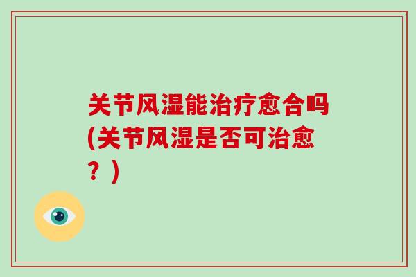 关节能愈合吗(关节是否可愈?) 关节能愈合吗(关节是否可愈?)