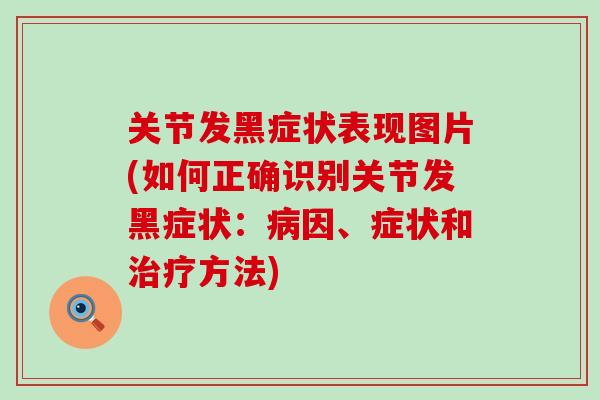 关节发黑症状表现图片(如何正确识别关节发黑症状:因、症状和方法) 关节发黑症状表现图片(如何正确识别关节发黑症状:因、症状和方法)