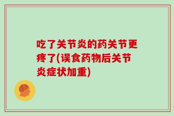 吃了的药关节更疼了(误食后关节状加重) 吃了的药关节更疼了(误食后关节状加重)