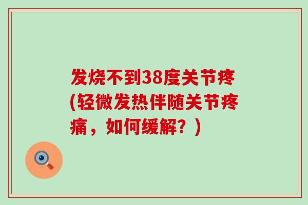 发烧不到38度关节疼(轻微发热伴随关节，如何缓解？)