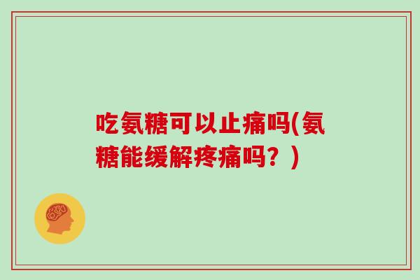吃氨糖可以吗(氨糖能缓解吗？)