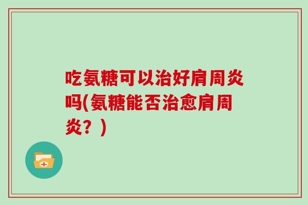 吃氨糖可以好吗(氨糖能否愈?) 吃氨糖可以好吗(氨糖能否愈?)