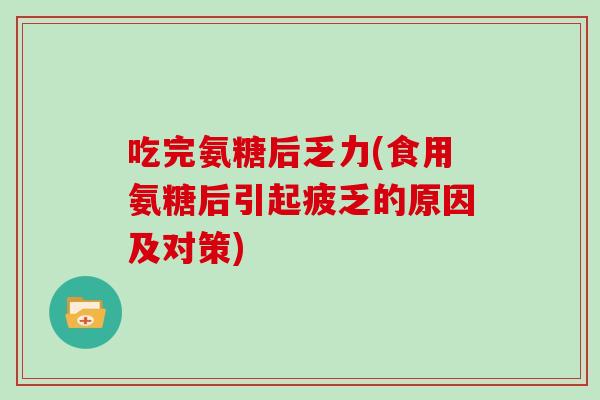 吃完氨糖后乏力(食用氨糖后引起疲乏的原因及对策) 吃完氨糖后乏力(食用氨糖后引起疲乏的原因及对策)