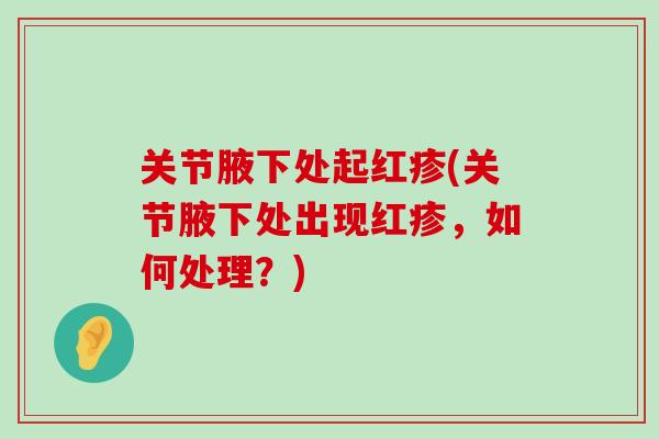 关节腋下处起红疹(关节腋下处出现红疹，如何处理？)