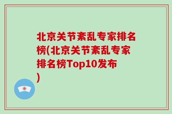 北京关节紊乱专家排名榜(北京关节紊乱专家排名榜Top10发布)