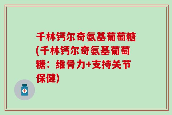 千林钙尔奇氨基葡萄糖(千林钙尔奇氨基葡萄糖：维骨力+支持关节保健)