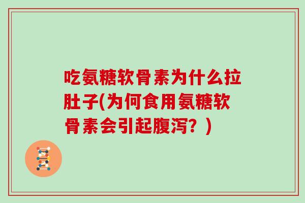 吃氨糖软骨素为什么拉肚子(为何食用氨糖软骨素会引起?) 吃氨糖软骨素为什么拉肚子(为何食用氨糖软骨素会引起?)