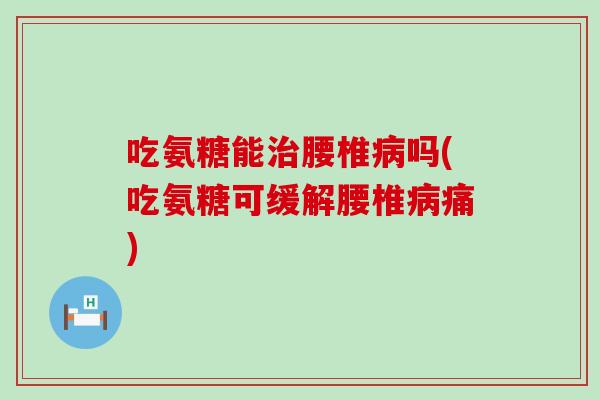 吃氨糖能腰椎吗(吃氨糖可缓解腰椎痛) 吃氨糖能腰椎吗(吃氨糖可缓解腰椎痛)