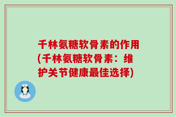 千林氨糖软骨素的作用(千林氨糖软骨素：维护关节健康佳选择)