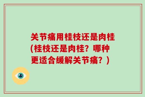 关节痛用桂枝还是肉桂(桂枝还是肉桂？哪种更适合缓解关节痛？)