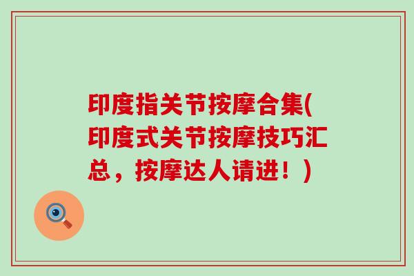 印度指关节按摩合集(印度式关节按摩技巧汇总,按摩达人请进!) 印度指关节按摩合集(印度式关节按摩技巧汇总,按摩达人请进!)