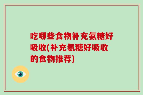 吃哪些食物补充氨糖好吸收(补充氨糖好吸收的食物推荐) 吃哪些食物补充氨糖好吸收(补充氨糖好吸收的食物推荐)