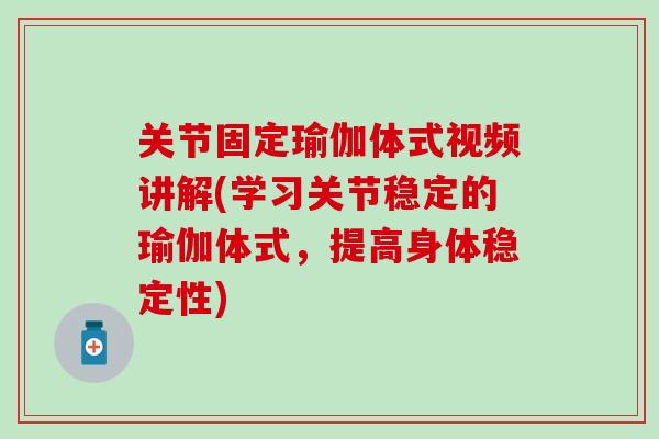关节固定瑜伽体式视频讲解(学习关节稳定的瑜伽体式,提高身体稳定性) 关节固定瑜伽体式视频讲解(学习关节稳定的瑜伽体式,提高身体稳定性)