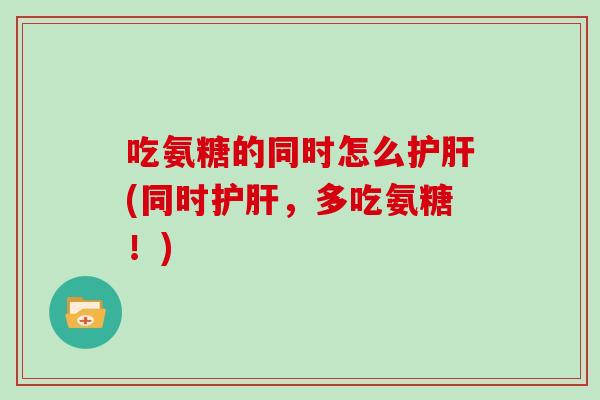 吃氨糖的同时怎么(同时,多吃氨糖!) 吃氨糖的同时怎么(同时,多吃氨糖!)