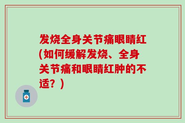 发烧全身关节痛眼睛红(如何缓解发烧、全身关节痛和眼睛红肿的不适?) 发烧全身关节痛眼睛红(如何缓解发烧、全身关节痛和眼睛红肿的不适?)