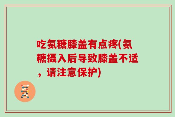 吃氨糖膝盖有点疼(氨糖摄入后导致膝盖不适,请注意保护) 吃氨糖膝盖有点疼(氨糖摄入后导致膝盖不适,请注意保护)