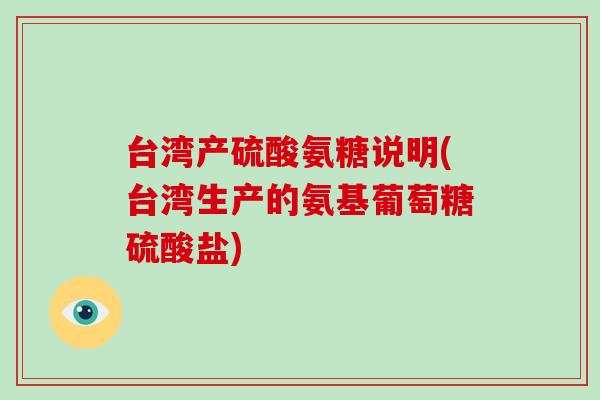 台湾产硫酸氨糖说明(台湾生产的氨基葡萄糖硫酸盐) 台湾产硫酸氨糖说明(台湾生产的氨基葡萄糖硫酸盐)