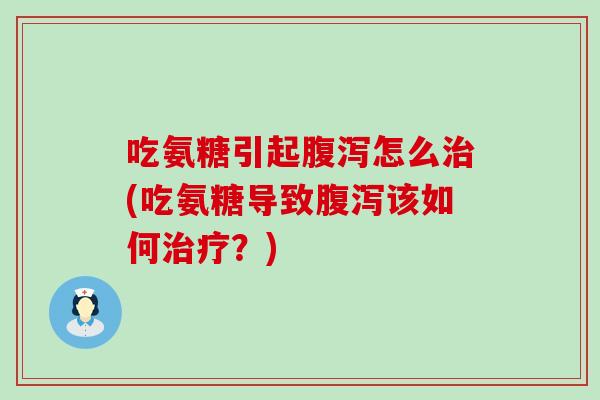 吃氨糖引起怎么(吃氨糖导致该如何?) 吃氨糖引起怎么(吃氨糖导致该如何?)