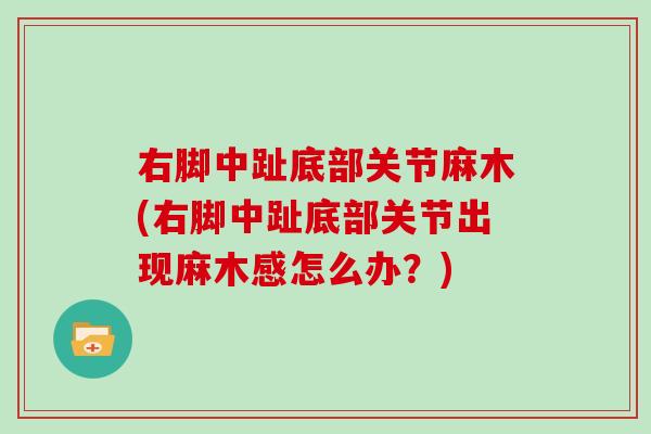 右脚中趾底部关节麻木(右脚中趾底部关节出现麻木感怎么办?) 右脚中趾底部关节麻木(右脚中趾底部关节出现麻木感怎么办?)