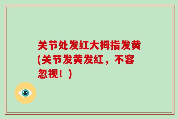 关节处发红大拇指发黄(关节发黄发红，不容忽视！)