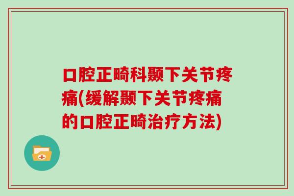 口腔正畸科颞下关节(缓解颞下关节的口腔正畸方法) 口腔正畸科颞下关节(缓解颞下关节的口腔正畸方法)