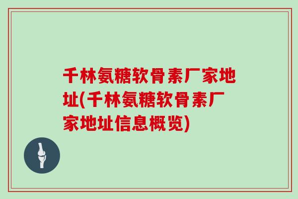 千林氨糖软骨素厂家地址(千林氨糖软骨素厂家地址信息概览) 千林氨糖软骨素厂家地址(千林氨糖软骨素厂家地址信息概览)